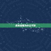 虎年结婚为什么不好，虎年与虎年出来的人结婚好不好？