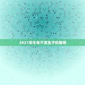 2021年牛年不宜生子的属相，牛年运势2021年运势12生肖