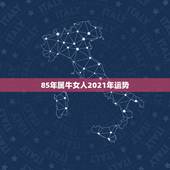 85年属牛女人2021年运势，1985年属牛2021年本命年运气好不好