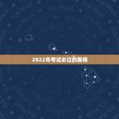 2022年考试必过的属相，2022 年考证报名时间表