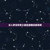 女人梦见好多小鱼在游佛滔算命网，女人梦见水里好多鱼