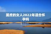 属虎的女人2022年适合怀孕吗，属虎女一生有哪三大坎