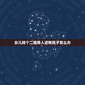 女儿找个二婚男人还有孩子怎么办，父母反对我嫁给二婚带孩男怎么办