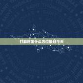 打麻将坐什么方位最旺今天，打麻将坐什么方位最旺