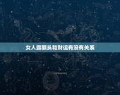 女人露额头和财运有没有关系，结婚后运势越来越好的女人有哪些面相特征