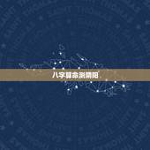 八字算命测阴阳，八字算命、算五行、阴阳
