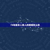 79年属羊人男人的婚姻怎么样，79年属羊人婚姻问题
