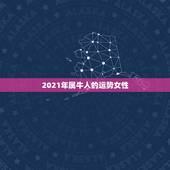 2021年属牛人的运势女性，属牛2021年本命年的财运贵人？