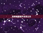 和老板属相不合怎么办，老板和员工的属相不合怎样破解？