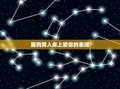 属狗男人床上爱你的表现，属狗男人最讨厌什么