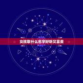 女孩取什么名字好听又富贵，姓赵的女孩叫什麼名字好听？