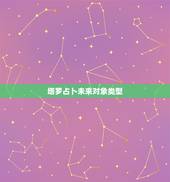 塔罗占卜未来对象类型，塔罗牌占卜：你未来的老公是怎样的人
