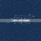 二婚女人没孩子能娶吗，找二婚不带孩子女人好吗？