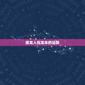 属龙人在龙年的运势，属龙人在虎年的运势运程