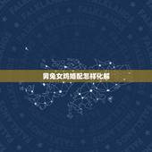 男兔女鸡婚配怎样化解，男兔女鸡真的不合吗？有没有解决办法