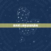 属鸡男人婚配合适的属相，属鸡的最佳婚配是