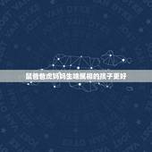 鼠爸爸虎妈妈生啥属相的孩子更好，爸爸属虎妈妈属马生什么属相的孩子好？