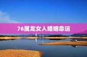 76属龙女人婚姻命运，1976年属龙女在2022 婚姻感情如何