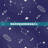 男属虎的最佳婚配属相是什么，属虎的最佳配对属相是什么？