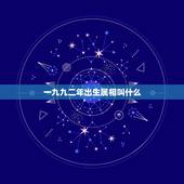 一九九二年出生属相叫什么，一九九二年一月三日早辰五点四十出生属相是什么