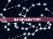 属龙和属牛做朋友可以吗，属龙人和属牛人婚姻好吗