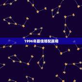1996年最佳婚配属相，96年属鼠的和什么属相最配