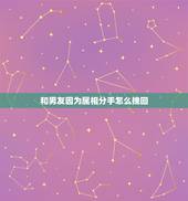 和男友因为属相分手怎么挽回，男朋友因为算命提出分手，我怎么办才能挽回这