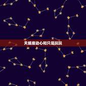 天蝎座动心和只是玩玩，天蝎座男人如果和你发生过性关系是否是喜欢你，还是