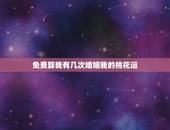 免费算我有几次婚姻我的桃花运，免费算我有几次婚姻