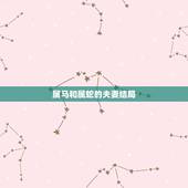 属马和属蛇的夫妻结局，男属马女属蛇婚姻预测