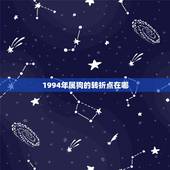 1994年属狗的转折点在哪，1994年属狗是什么命 详细�0�3
