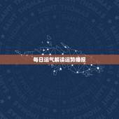 每日运气解读运势播报，十二生肖算命今日运程