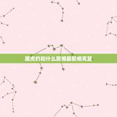 属虎的和什么属相最配相克鼠，属虎的和什么属相最配
