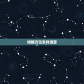 婚姻方位怎样测算，人的婚姻配偶找的方向咋算