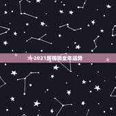2021属相狗全年运势，2021年狗人的全年运势如何？