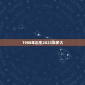 1988年出生2023年多大，88年龙女2022 年必有一凶