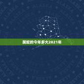 属蛇的今年多大2021年，2021年属蛇的年龄