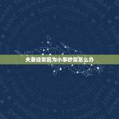 夫妻经常因为小事吵架怎么办，结婚后夫妻经常为小事吵架，这是为什么呢？