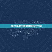 2021年女士招财微信名三个字，招财又吉利的微信名字是什么？