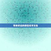 带来好运的微信名字女生，什么微信名字带来财运