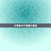大学生50个创新小想法，50个创新小想法有什么？