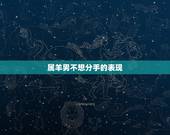 属羊男不想分手的表现，属羊男人出轨后的表现
