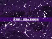 属猴的女跟什么属相相配，属猴女的属相婚配表，属猴女和什么属相最配