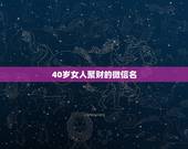 40岁女人聚财的微信名，好看又招财好运的微信头像？