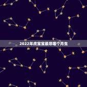 2022年虎宝宝最忌哪个月生，2022年虎几月宝宝最好
