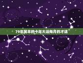 79年属羊的十年大运每月的才适，1979属羊女一生婚姻