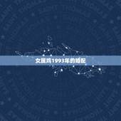 女属鸡1993年的婚配，93年属鸡的属相婚配表