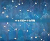 68年婚配68年会怎样，1971年和1968年生人的婚配怎样？
