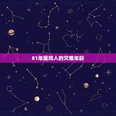 81年属鸡人的灾难年龄，1981年属鸡的人，男，命运最不好的年份