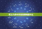 早上八点40分出生属相是什么，女孩 公历2011年6月24日 早上8点